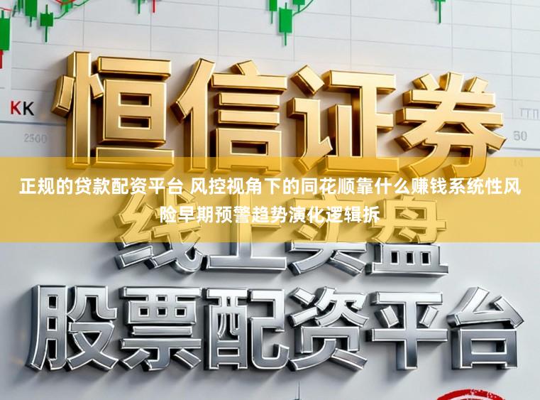 正规的贷款配资平台 风控视角下的同花顺靠什么赚钱系统性风险早期预警趋势演化逻辑拆