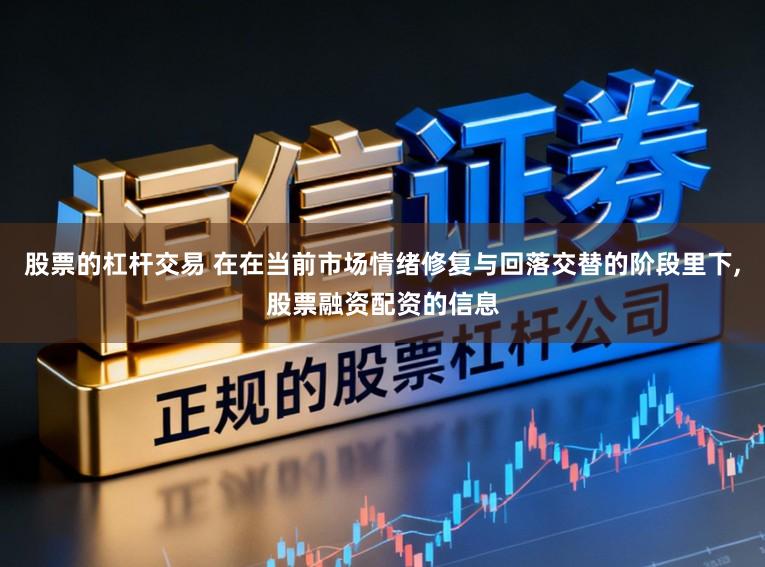 股票的杠杆交易 在在当前市场情绪修复与回落交替的阶段里下,股票融资配资的信息