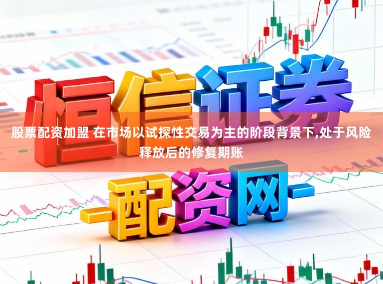 股票配资加盟 在市场以试探性交易为主的阶段背景下,处于风险释放后的修复期账