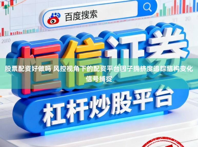 股票配资好做吗 风控视角下的配资平台因子拥挤度追踪结构变化信号捕捉