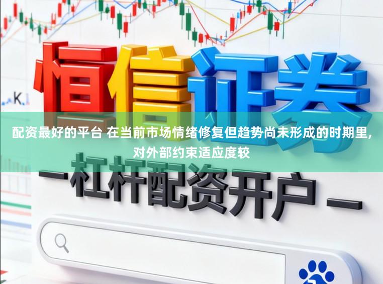 配资最好的平台 在当前市场情绪修复但趋势尚未形成的时期里,对外部约束适应度较