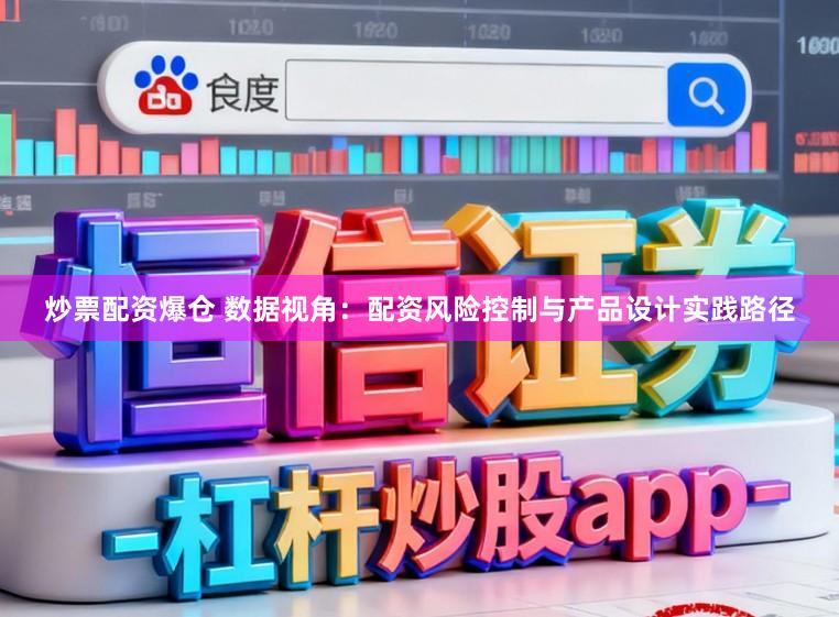炒票配资爆仓 数据视角：配资风险控制与产品设计实践路径