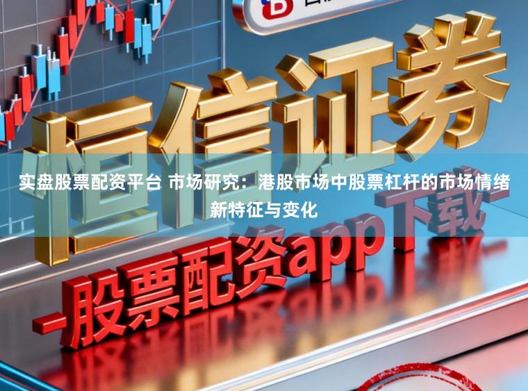 实盘股票配资平台 市场研究：港股市场中股票杠杆的市场情绪新特征与变化