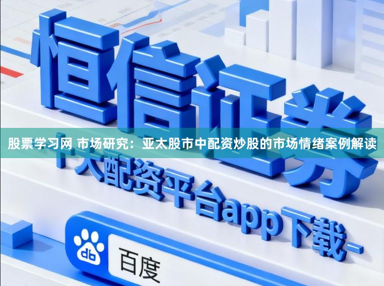 股票学习网 市场研究：亚太股市中配资炒股的市场情绪案例解读