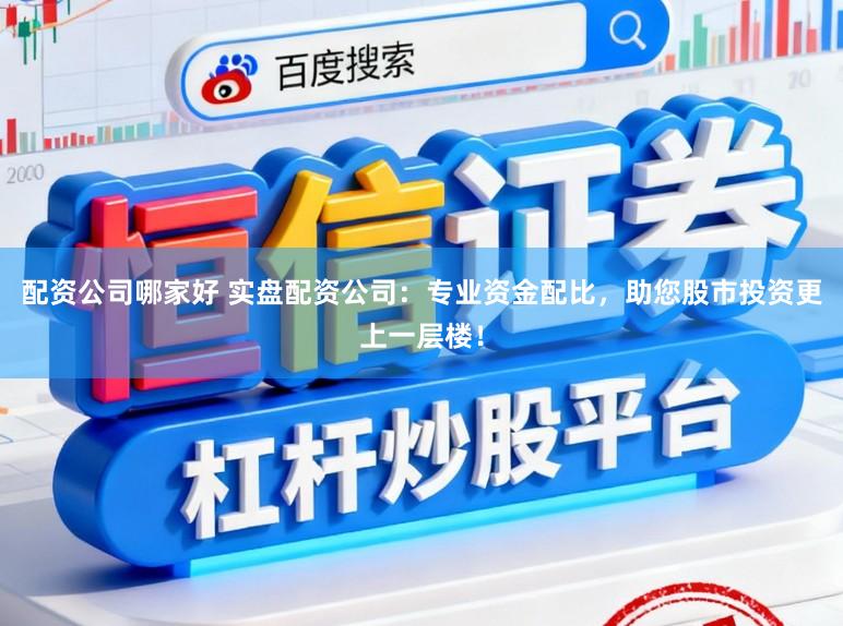 配资公司哪家好 实盘配资公司：专业资金配比，助您股市投资更上一层楼！