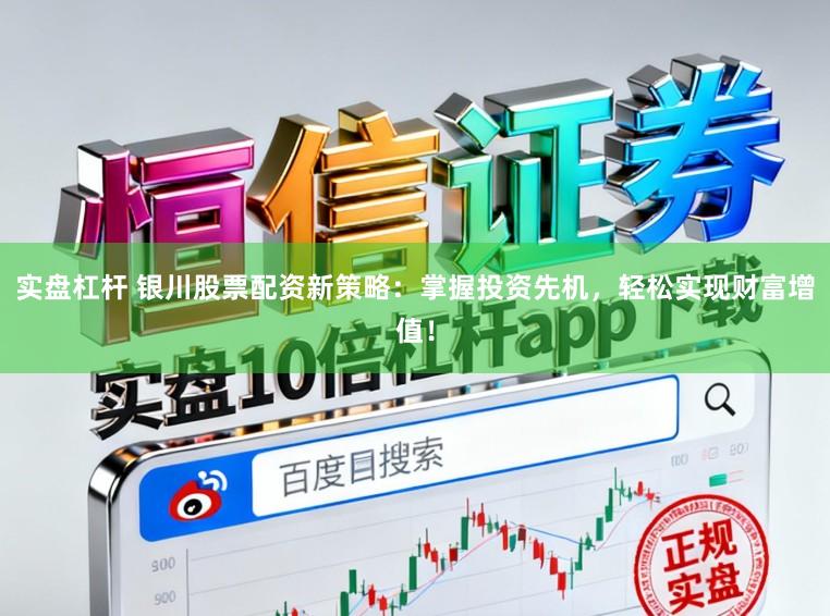 实盘杠杆 银川股票配资新策略：掌握投资先机，轻松实现财富增值！