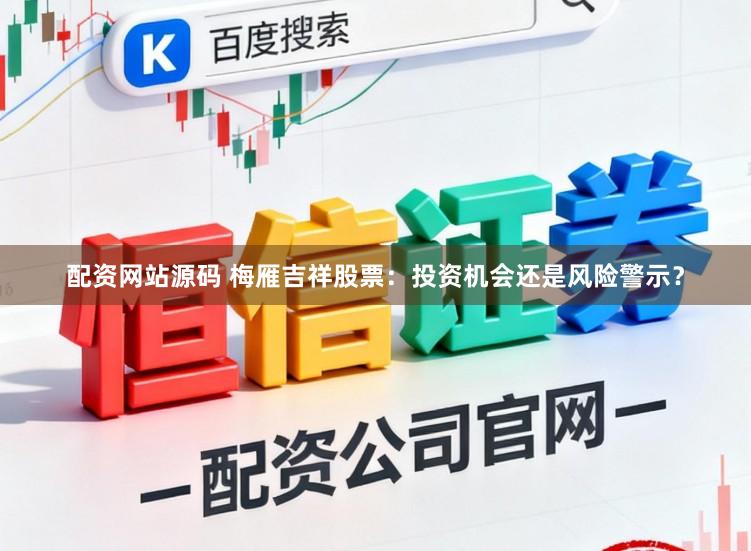 配资网站源码 梅雁吉祥股票：投资机会还是风险警示？