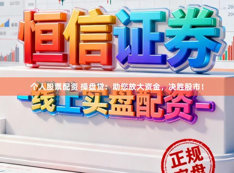 个人股票配资 操盘贷：助您放大资金，决胜股市！