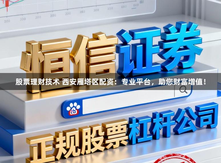 股票理财技术 西安雁塔区配资：专业平台，助您财富增值！
