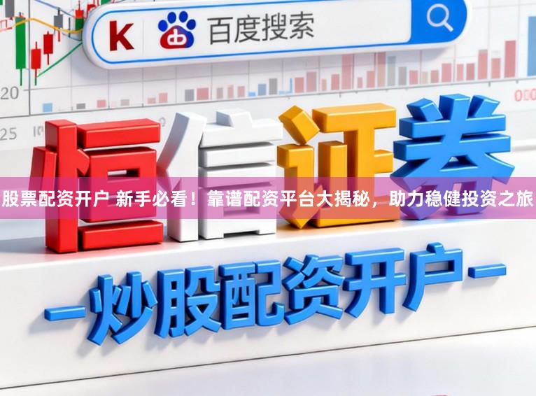 股票配资开户 新手必看！靠谱配资平台大揭秘，助力稳健投资之旅