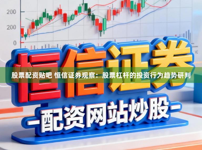 股票配资贴吧 恒信证券观察：股票杠杆的投资行为趋势研判