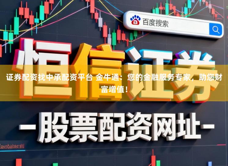证券配资找中承配资平台 金牛通：您的金融服务专家，助您财富增值！