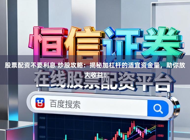 股票配资不要利息 炒股攻略：揭秘加杠杆的适宜资金量，助你放大收益！