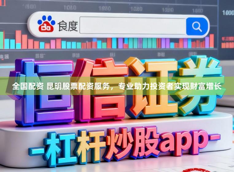 全国配资 昆明股票配资服务，专业助力投资者实现财富增长