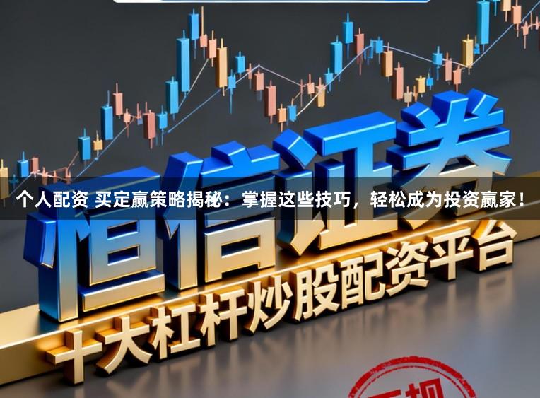 个人配资 买定赢策略揭秘：掌握这些技巧，轻松成为投资赢家！