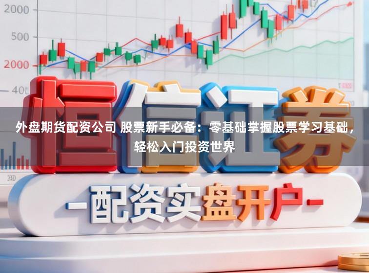 外盘期货配资公司 股票新手必备：零基础掌握股票学习基础，轻松入门投资世界