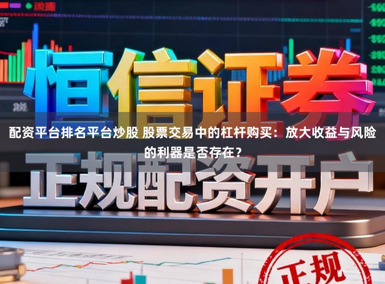 配资平台排名平台炒股 股票交易中的杠杆购买：放大收益与风险的利器是否存在？