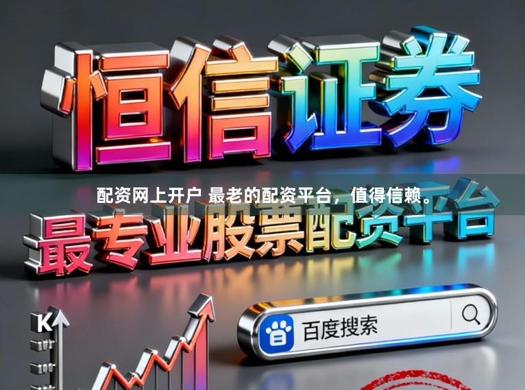 配资网上开户 最老的配资平台，值得信赖。