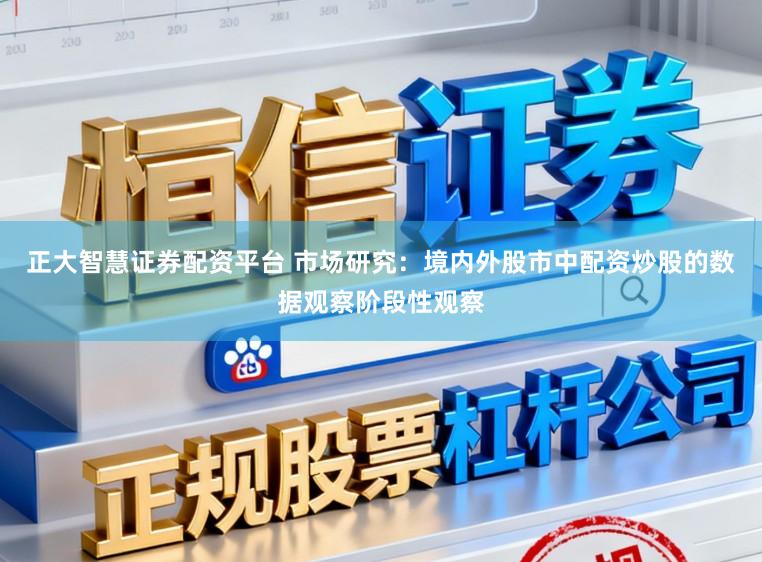 正大智慧证券配资平台 市场研究：境内外股市中配资炒股的数据观察阶段性观察