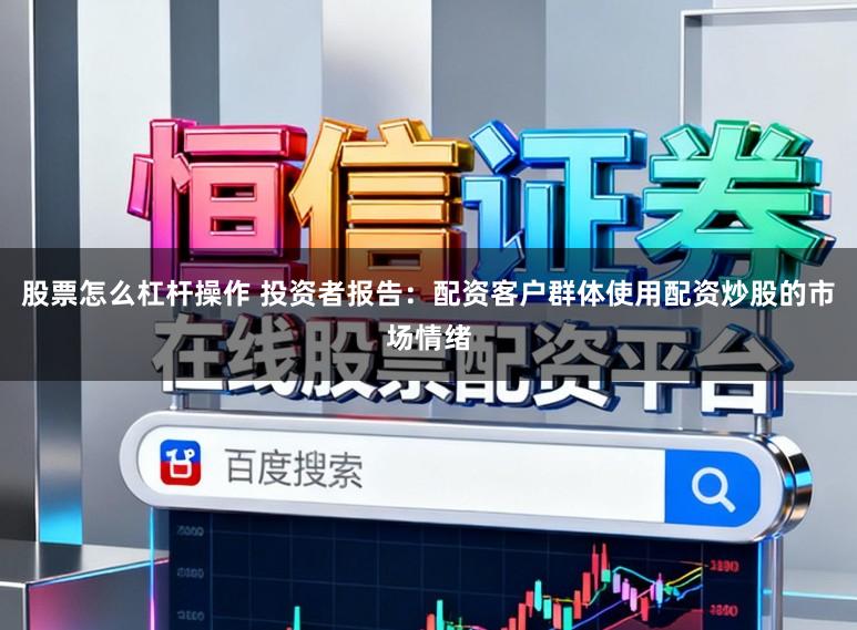 股票怎么杠杆操作 投资者报告：配资客户群体使用配资炒股的市场情绪
