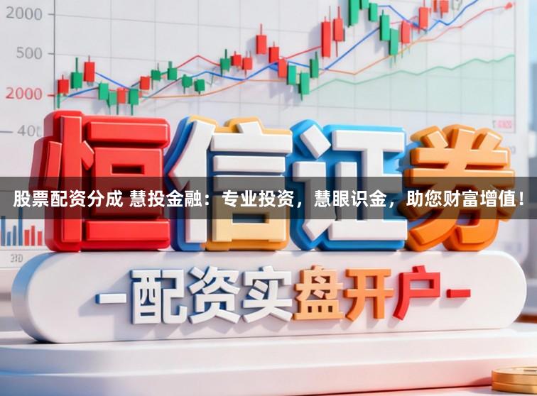 股票配资分成 慧投金融：专业投资，慧眼识金，助您财富增值！