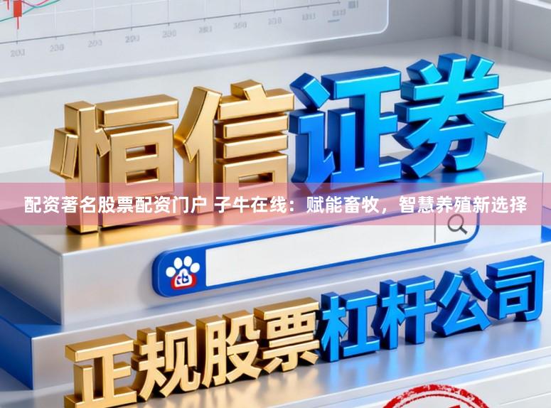 配资著名股票配资门户 子牛在线：赋能畜牧，智慧养殖新选择