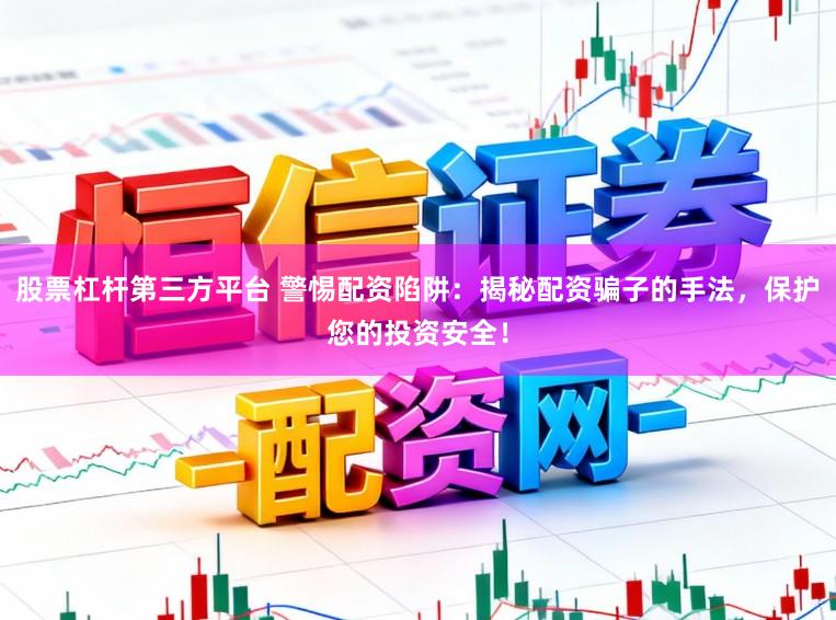 股票杠杆第三方平台 警惕配资陷阱：揭秘配资骗子的手法，保护您的投资安全！