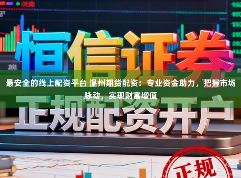 最安全的线上配资平台 温州期货配资：专业资金助力，把握市场脉动，实现财富增值