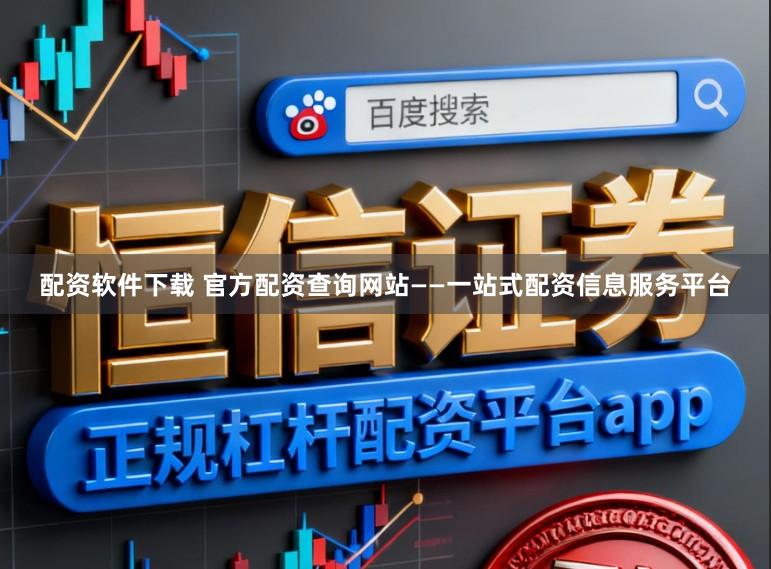 配资软件下载 官方配资查询网站——一站式配资信息服务平台