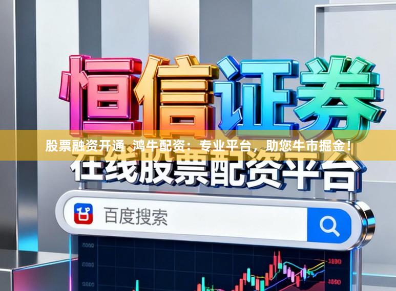 股票融资开通  鸿牛配资：专业平台，助您牛市掘金！