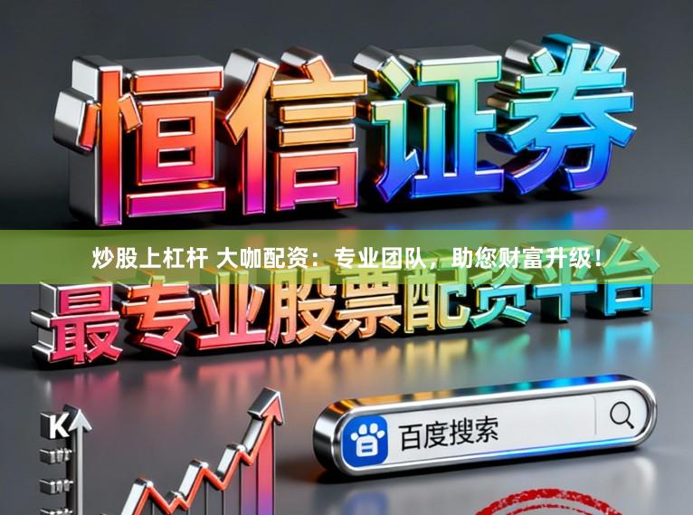 炒股上杠杆 大咖配资：专业团队，助您财富升级！