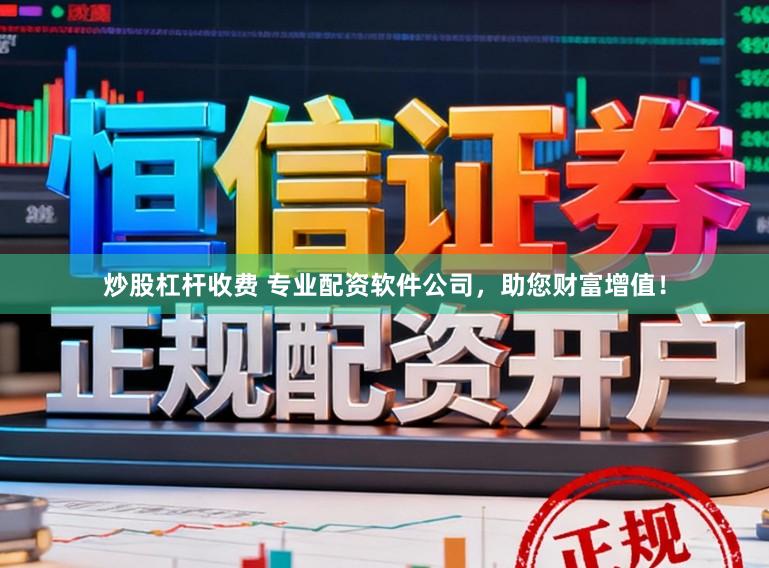 炒股杠杆收费 专业配资软件公司，助您财富增值！