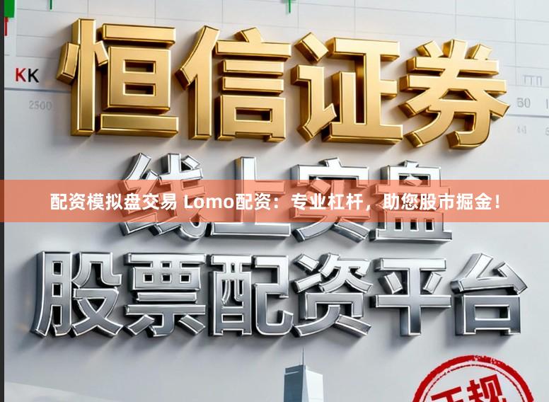 配资模拟盘交易 Lomo配资：专业杠杆，助您股市掘金！