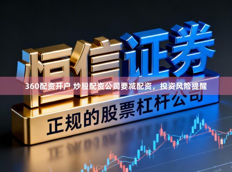360配资开户 炒股配资公司要减配资，投资风险提醒