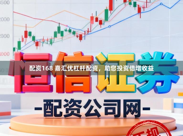 配资168 嘉汇优杠杆配资，助您投资倍增收益