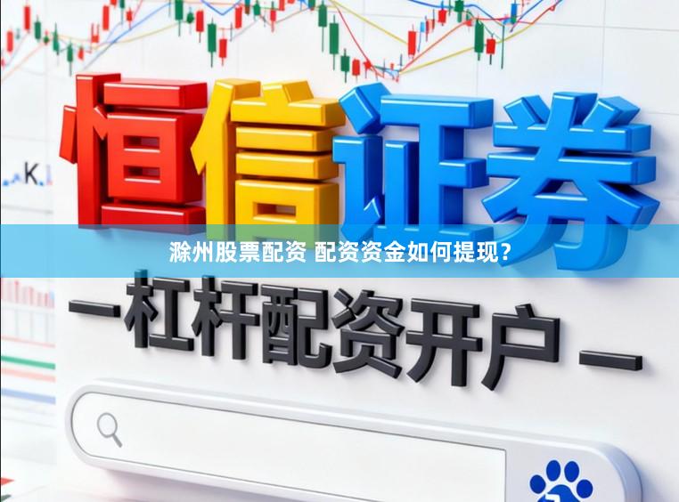 滁州股票配资 配资资金如何提现？
