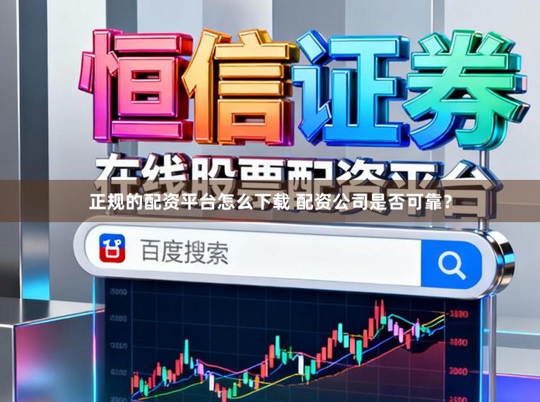 正规的配资平台怎么下载 配资公司是否可靠？