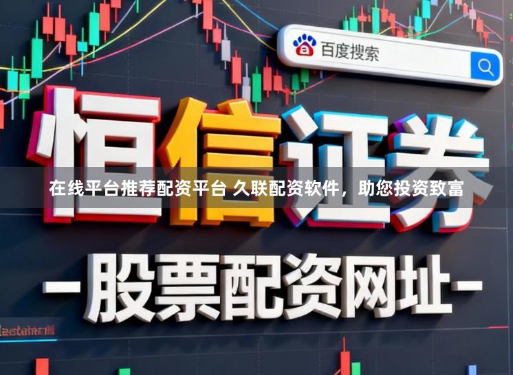 在线平台推荐配资平台 久联配资软件，助您投资致富