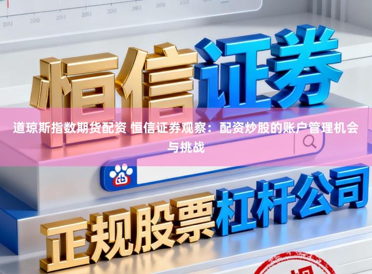 道琼斯指数期货配资 恒信证券观察：配资炒股的账户管理机会与挑战