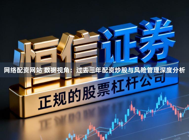 网络配资网站 数据视角：过去三年配资炒股与风险管理深度分析