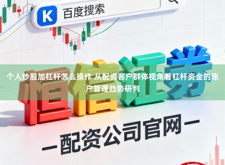 个人炒股加杠杆怎么操作 从配资客户群体视角看杠杆资金的账户管理趋势研判