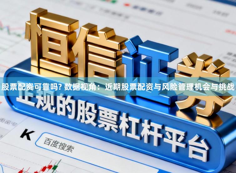 股票配资可靠吗? 数据视角：近期股票配资与风险管理机会与挑战