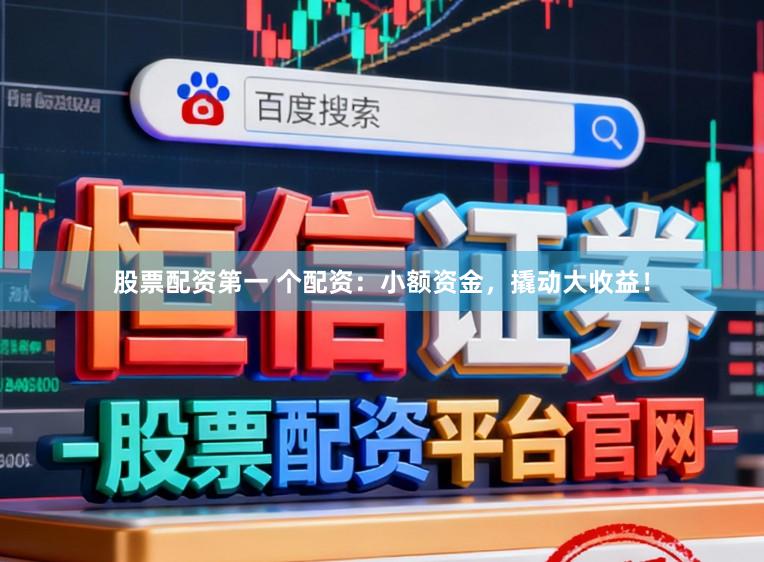 股票配资第一 个配资：小额资金，撬动大收益！