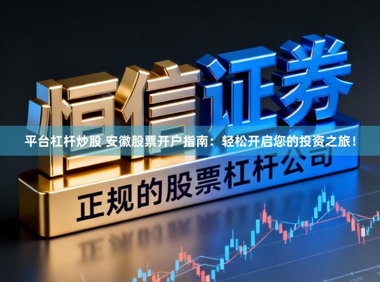 平台杠杆炒股 安徽股票开户指南：轻松开启您的投资之旅！
