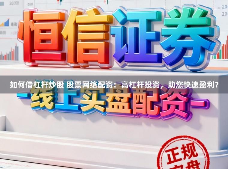 如何借杠杆炒股 股票网络配资：高杠杆投资，助您快速盈利？