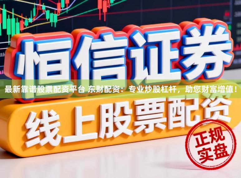 最新靠谱股票配资平台 东财配资：专业炒股杠杆，助您财富增值！