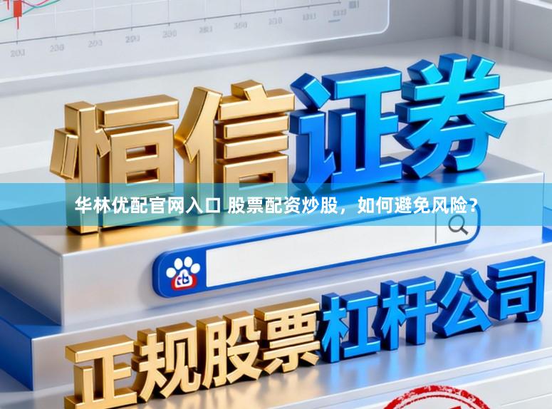 华林优配官网入口 股票配资炒股，如何避免风险？