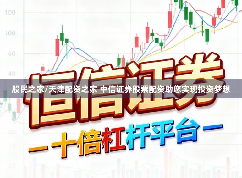 股民之家/天津配资之家 中信证券股票配资助您实现投资梦想
