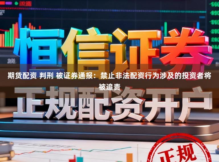 期货配资 判刑 被证券通报：禁止非法配资行为涉及的投资者将被追责