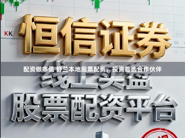 配资做市值 舒兰本地股票配资，投资首选合作伙伴